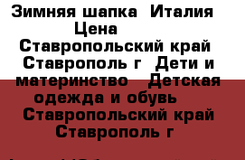 Зимняя шапка, Италия. › Цена ­ 500 - Ставропольский край, Ставрополь г. Дети и материнство » Детская одежда и обувь   . Ставропольский край,Ставрополь г.